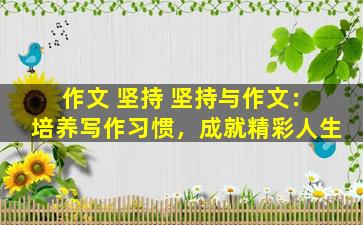 作文 坚持 坚持与作文：培养写作习惯，成就精彩人生